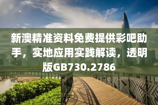 新澳精準資料免費提供彩吧助手，實地應用實踐解讀，透明版GB730.2786