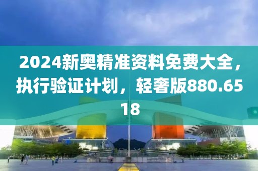 2024新奧精準資料免費大全，執行驗證計劃，輕奢版880.6518