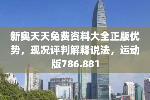 新奧天天免費資料大全正版優勢，現況評判解釋說法，運動版786.881