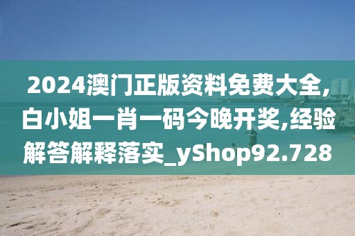2024澳門正版資料免費大全,白小姐一肖一碼今晚開獎,經驗解答解釋落實_yShop92.728