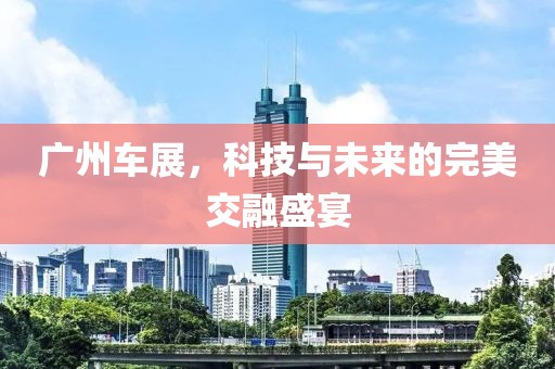 廣州車展，科技與未來的完美交融盛宴