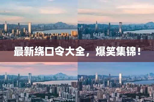 最新繞口令大全，爆笑集錦！