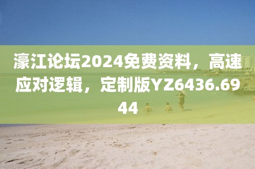 濠江論壇2024免費資料，高速應對邏輯，定制版YZ6436.6944