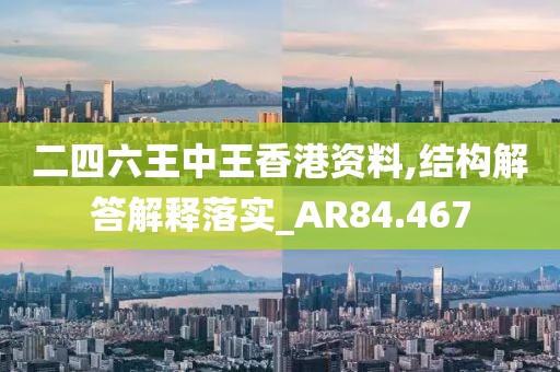 二四六王中王香港資料,結構解答解釋落實_AR84.467