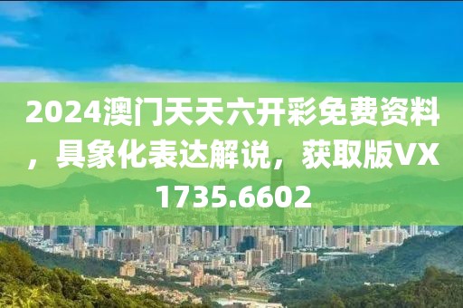 2024澳門天天六開彩免費資料，具象化表達解說，獲取版VX1735.6602