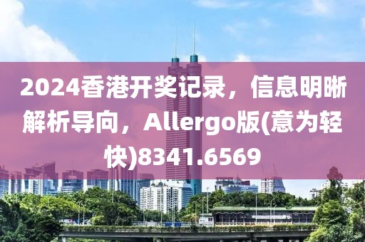 2024香港開獎記錄，信息明晰解析導向，Allergo版(意為輕快)8341.6569