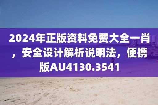 2024年正版資料免費大全一肖，安全設計解析說明法，便攜版AU4130.3541