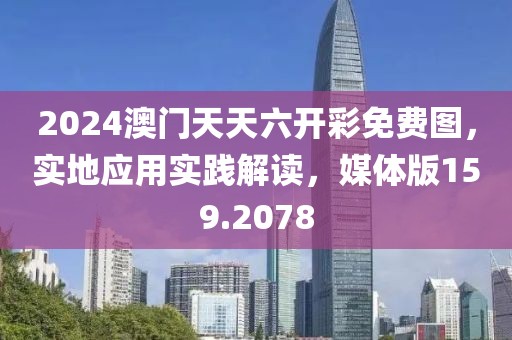 2024澳門天天六開彩免費圖，實地應用實踐解讀，媒體版159.2078