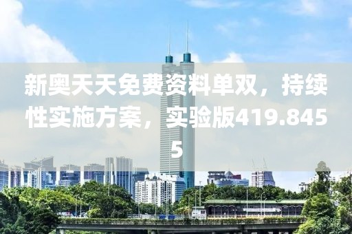 新奧天天免費資料單雙，持續性實施方案，實驗版419.8455