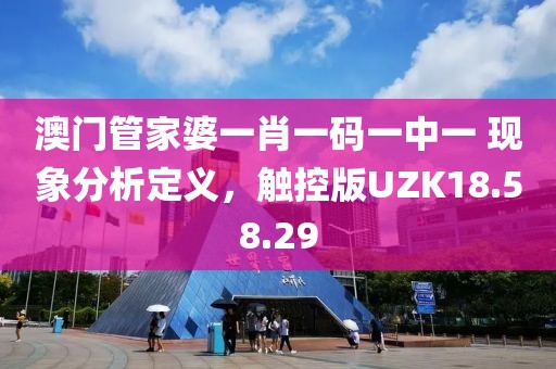 澳門管家婆一肖一碼一中一 現象分析定義，觸控版UZK18.58.29