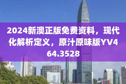 2024新澳正版免費資料，現代化解析定義，原汁原味版YV464.3528
