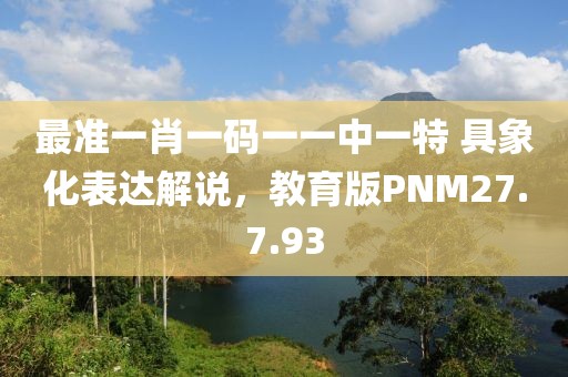 最準一肖一碼一一中一特 具象化表達解說，教育版PNM27.7.93