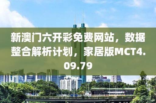 新澳門六開彩免費網站，數據整合解析計劃，家居版MCT4.09.79