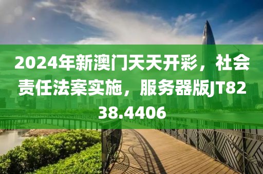 2024年新澳門天天開彩，社會責任法案實施，服務器版JT8238.4406