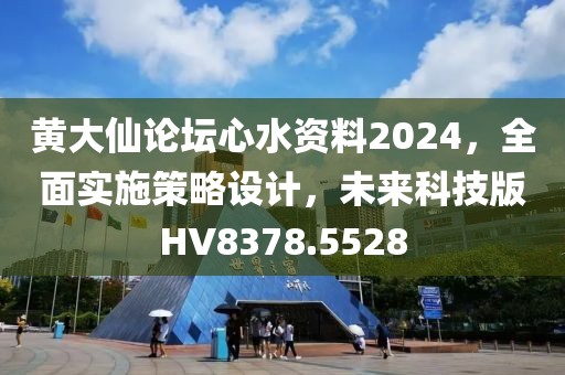 黃大仙論壇心水資料2024，全面實施策略設計，未來科技版HV8378.5528