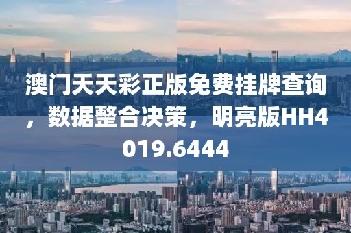 澳門天天彩正版免費掛牌查詢，數據整合決策，明亮版HH4019.6444