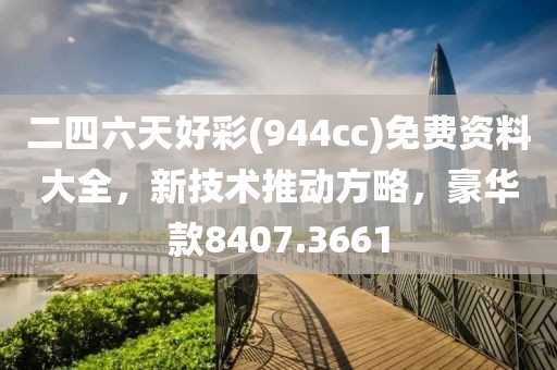 二四六天好彩(944cc)免費資料大全，新技術推動方略，豪華款8407.3661