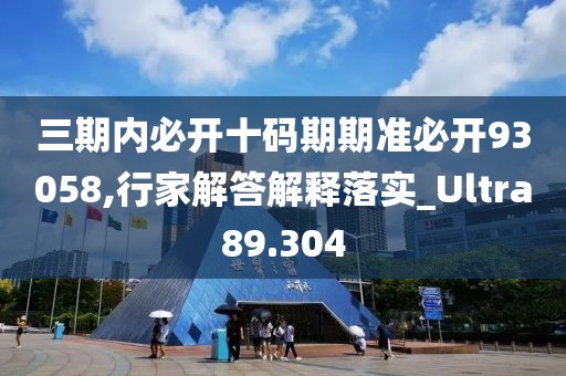 三期內必開十碼期期準必開93058,行家解答解釋落實_Ultra89.304