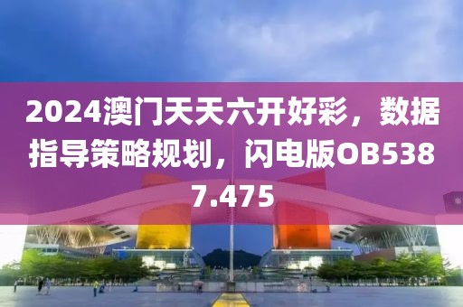2024澳門天天六開好彩，數據指導策略規劃，閃電版OB5387.475