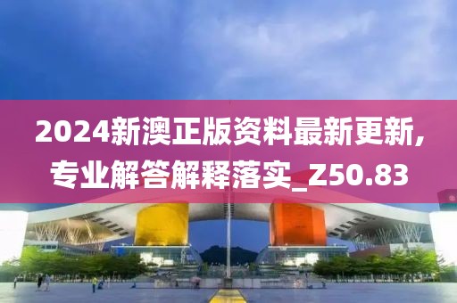 2024新澳正版資料最新更新,專業解答解釋落實_Z50.83