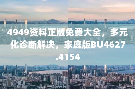 4949資料正版免費大全，多元化診斷解決，家庭版BU4627.4154