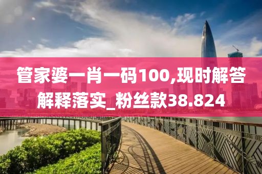 管家婆一肖一碼100,現時解答解釋落實_粉絲款38.824