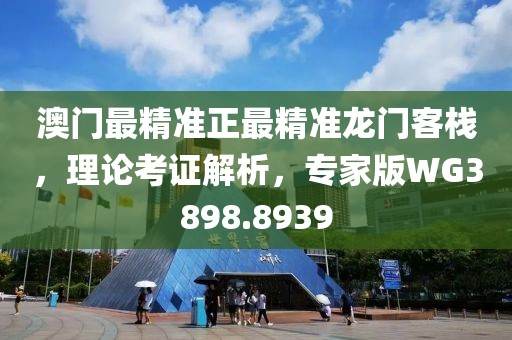 澳門最精準正最精準龍門客棧，理論考證解析，專家版WG3898.8939