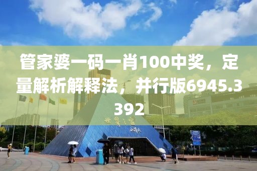 管家婆一碼一肖100中獎，定量解析解釋法，并行版6945.3392