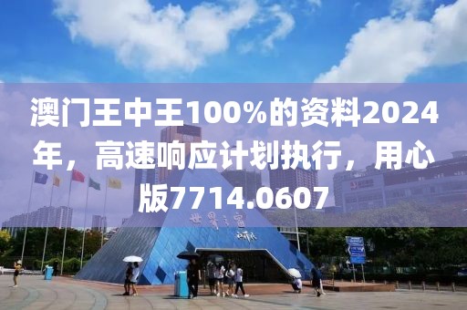 澳門王中王100%的資料2024年，高速響應計劃執行，用心版7714.0607
