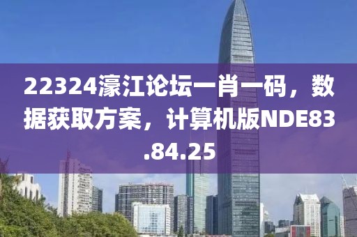 22324濠江論壇一肖一碼，數據獲取方案，計算機版NDE83.84.25