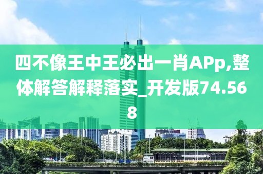 四不像王中王必出一肖APp,整體解答解釋落實_開發版74.568