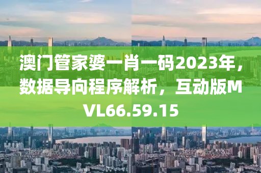 澳門管家婆一肖一碼2023年，數據導向程序解析，互動版MVL66.59.15