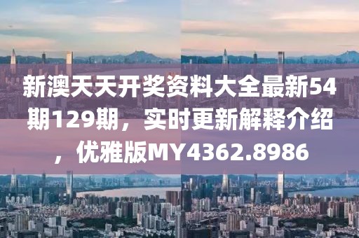 新澳天天開獎資料大全最新54期129期，實時更新解釋介紹，優雅版MY4362.8986