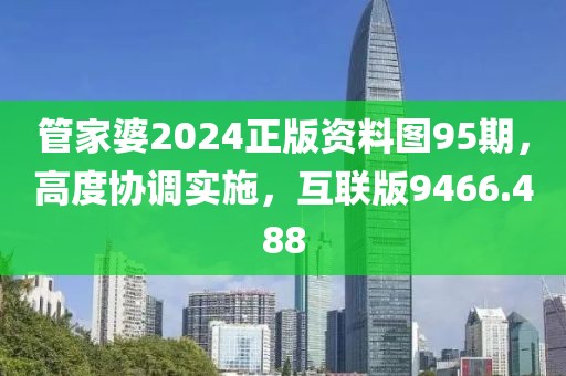 管家婆2024正版資料圖95期，高度協調實施，互聯版9466.488