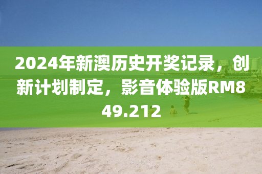2024年新澳歷史開獎記錄，創新計劃制定，影音體驗版RM849.212