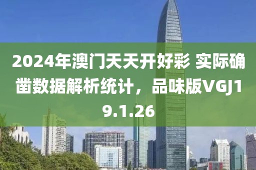 2024年澳門天天開好彩 實際確鑿數據解析統計，品味版VGJ19.1.26