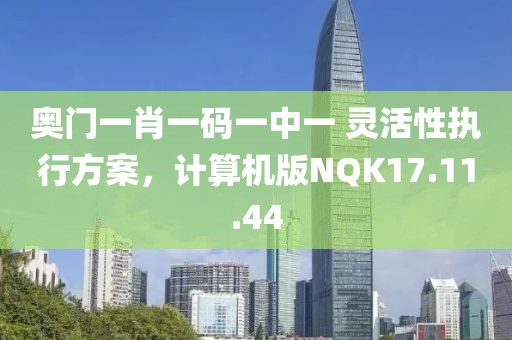 奧門一肖一碼一中一 靈活性執行方案，計算機版NQK17.11.44