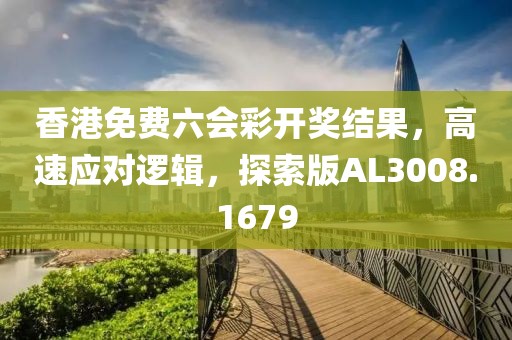 香港免費六會彩開獎結果，高速應對邏輯，探索版AL3008.1679