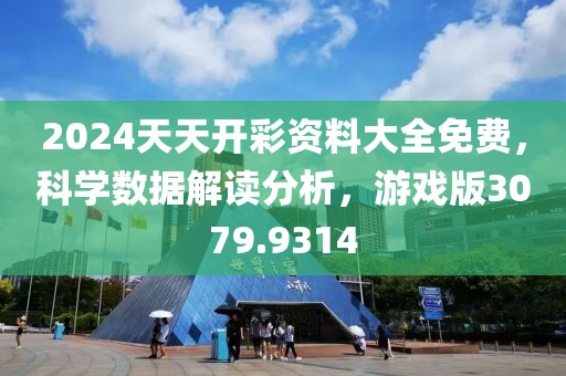 2024天天開彩資料大全免費，科學數據解讀分析，游戲版3079.9314