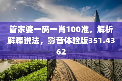 管家婆一碼一肖100準，解析解釋說法，影音體驗版351.4362