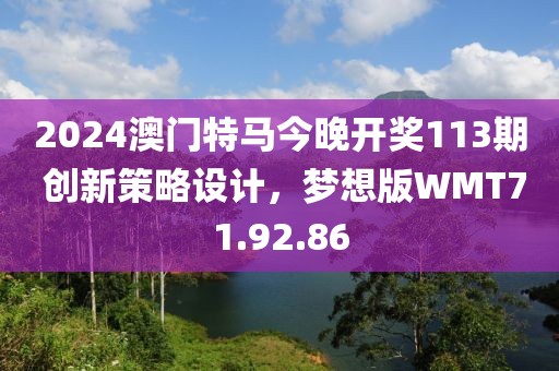 2024澳門特馬今晚開獎113期 創新策略設計，夢想版WMT71.92.86