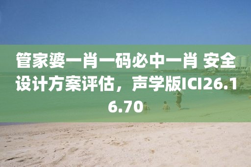 管家婆一肖一碼必中一肖 安全設計方案評估，聲學版ICI26.16.70