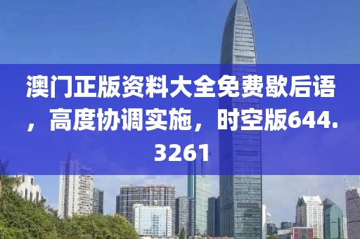 澳門正版資料大全免費歇后語，高度協調實施，時空版644.3261