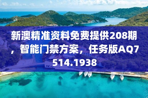 新澳精準資料免費提供208期，智能門禁方案，任務版AQ7514.1938