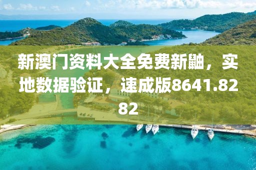 新澳門資料大全免費新鼬，實地數據驗證，速成版8641.8282