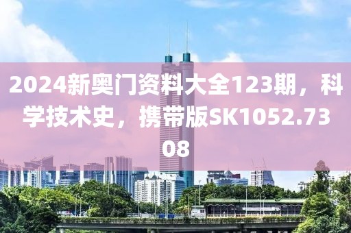 2024新奧門資料大全123期，科學技術史，攜帶版SK1052.7308