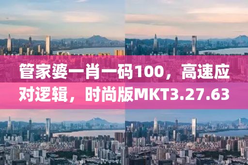 管家婆一肖一碼100，高速應對邏輯，時尚版MKT3.27.63