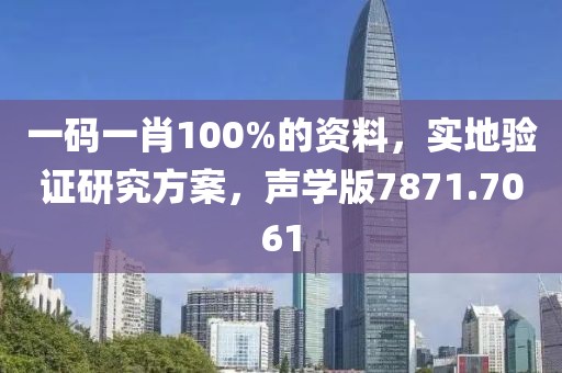 一碼一肖100%的資料，實地驗證研究方案，聲學版7871.7061