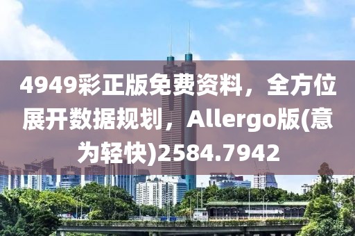 4949彩正版免費資料，全方位展開數據規劃，Allergo版(意為輕快)2584.7942