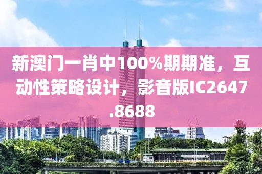 新澳門一肖中100%期期準，互動性策略設計，影音版IC2647.8688